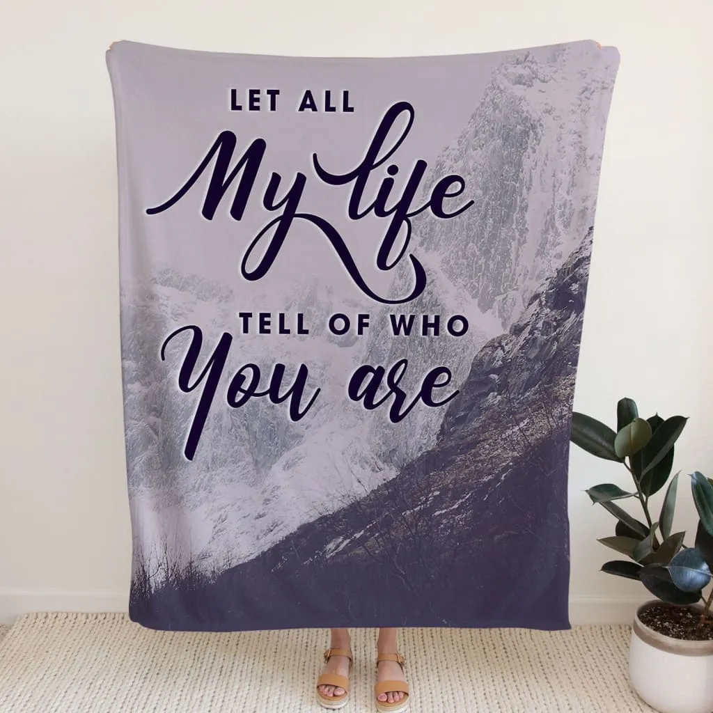 Let All My Life Tell Of Who You Are Fleece Blanket - Christian Blanket - Bible Verse Blanket